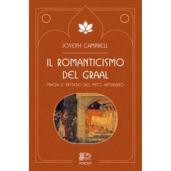 Il romanticismo del Graal. Magia e mistero del mito arturiano