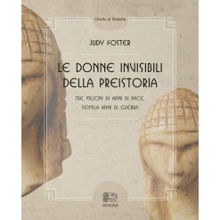Le donne invisibili della preistoria. Tre milioni di anni di pace, seimila anni di guerra
