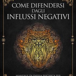 Come difendersi dagli influssi negativi. Manuale di difesa psichica per sconfiggere il malocchio, le fatture, la magia nera e il vampirismo