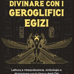 Divinare con i geroglifici egizi. Lettura e interpretazione, simbologia e divinazione con la lingua degli dèi