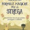 Formule magiche per la strega. Incantesimi wiccan per guarire, proteggere e celebrare