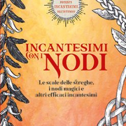 Incantesimi con i nodi. Le scale delle streghe, i nodi magici e altri efficaci incantesimi. Ediz. a colori