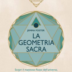 La geometria sacra. Scopri il maestoso flusso dell'universo, la cui architettura simbolica può risvegliare energie superiori