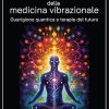 La rivoluzione della medicina vibrazionale. Guarigione quantica e terapie del futuro