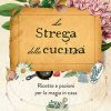 La strega della cucina. Ricette e pozioni per la magia in casa