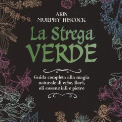 La strega verde. Guida completa alla magia naturale di erbe, fiori, oli essenziali e pietre