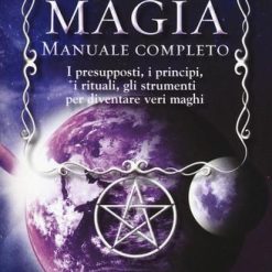 Magia. Manuale completo. I presupposti, i principi, i rituali, gli strumenti per diventare veri maghi