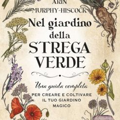 Nel giardino della strega verde. Una guida completa per creare e coltivare il tuo giardino magico