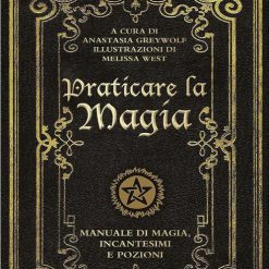 Praticare la magia. Manuale di magia, incantesimi e pozioni - Anastasia Greywolf