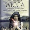 Primi passi nella wicca. I fondamenti della filosofia e della pratica dell'Antica Religione
