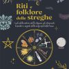 Riti e folklore delle streghe. I cicli della natura e delle stagioni, gli strumenti, le pietre e i segreti della magia per tutto l'anno