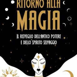 Ritorno alla magia. Il risveglio dell'antico potere e dello spirito selvaggio