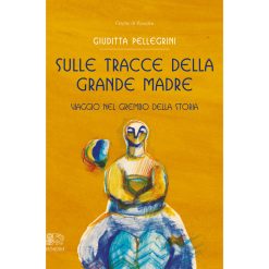 Sulle tracce della grande madre – Viaggio nel grembo della storia