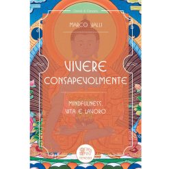 Vivere consapevolmente. Mindfulness, vita e lavoro - Valli Marco