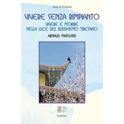 Vivere senza rimpianto. Vivere e morire nella luce del buddhismo tibetano